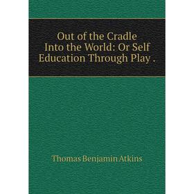 

Книга Out of the Cradle Into the World: Or Self Education Through Play