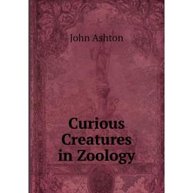 

Книга Curious Creatures in Zoology