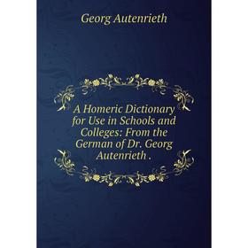 

Книга A Homeric Dictionary for Use in Schools and Colleges: From the German of Dr. Georg Autenrieth.