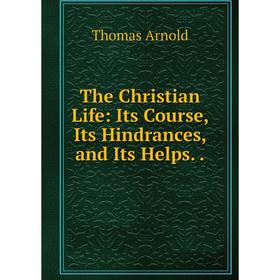 

Книга The Christian Life: Its Course, Its Hindrances, and Its Helps..