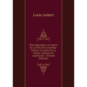 

Книга Paix Japonaise: Le Japon Et La Paix De L'extréme-Orient, Le Japon Et La Chine, Japonais Et Américans