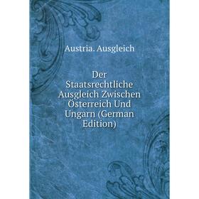 

Книга Der Staatsrechtliche Ausgleich Zwischen Österreich Und Ungarn (German Edition)