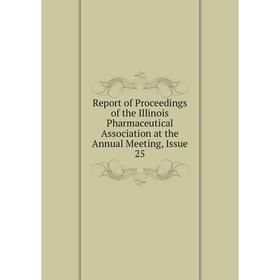 

Книга Report of Proceedings of the Illinois Pharmaceutical Association at the Annual Meeting, Issue 25