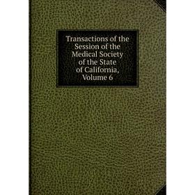 

Книга Transactions of the Session of the Medical Society of the State of California, Volume 6
