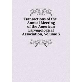 

Книга Transactions of the. Annual Meeting of the American Laryngological Association, Volume 3