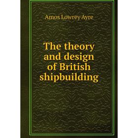 

Книга The theory and design of British shipbuilding