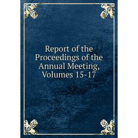 

Книга Report of the Proceedings of the Annual Meeting, Volumes 15-17