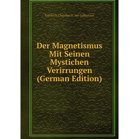 

Книга Der Magnetismus Mit Seinen Mystichen Verirrungen (German Edition)