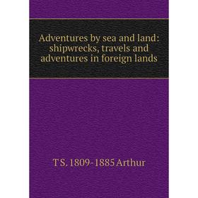 

Книга Adventures by sea and land: shipwrecks, travels and adventures in foreign lands