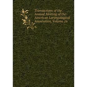 

Книга Transactions of the. Annual Meeting of the American Laryngological Association, Volume 16