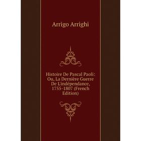 

Книга Histoire De Pascal Paoli: Ou, La Dernière Guerre De L'indépendance, 1755-1807 (French Edition)