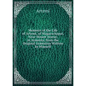 

Книга Memoirs of the Life of Artemi, of Wagarschapat, Near Mount Ararat, in Armenia, from the Original Armenian Written by Himself