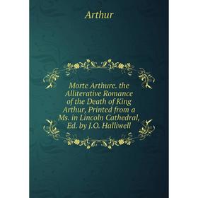 

Книга Morte Arthure the Alliterative Romance of the Death of King Arthur, Printed from a Ms in Lincoln Cathedral, Ed by JO Halliwell