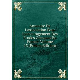 

Книга Annuaire De L'association Pour L'encouragement Des Études Grecques En France, Volume 13 (French Edition)