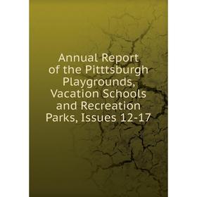 

Книга Annual Report of the Pitttsburgh Playgrounds, Vacation Schools and Recreation Parks, Issues 12-17