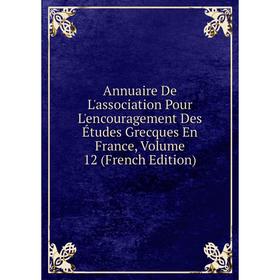 

Книга Annuaire De L'association Pour L'encouragement Des Études Grecques En France, Volume 12 (French Edition)