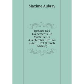 

Книга Histoire Des Évènements De Marseille Du 4 Septembre 1870 Au 4 Avril 1871 (French Edition)