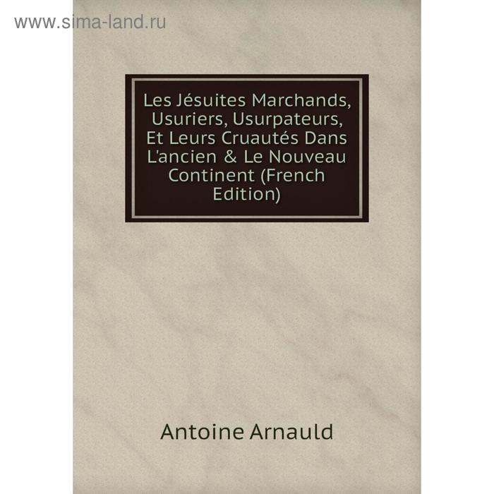 фото Книга les jésuites marchands, usuriers, usurpateurs, et leurs cruautés dans l'ancien & le nouveau continent nobel press