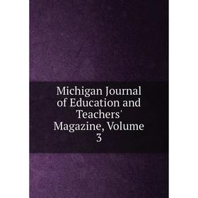 

Книга Michigan Journal of Education and Teachers' Magazine, Volume 3