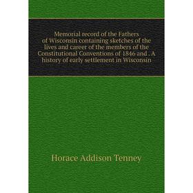 

Книга Memoria l record of the Fathers of Wisconsin containing sketches of the lives and career of the members of the Constitutional Conventions of 184