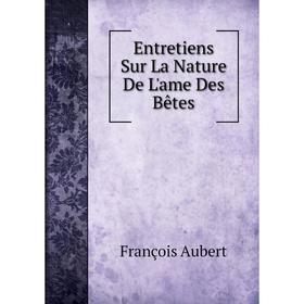 

Книга Entretiens Sur La Nature De L'ame Des Bêtes