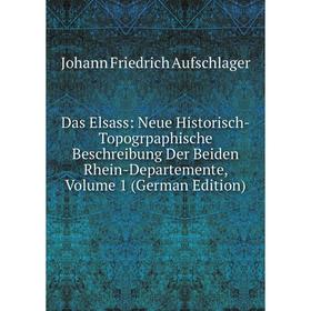 

Книга Das Elsass: Neue Historisch-Topogrpaphische Beschreibung Der Beiden Rhein-Departemente, Volume 1 (German Edition)