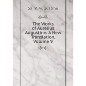 

Книга The Works of Aurelius Augustine: A New Translation, Volume 9