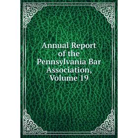 

Книга Annual Report of the Pennsylvania Bar Association, Volume 19