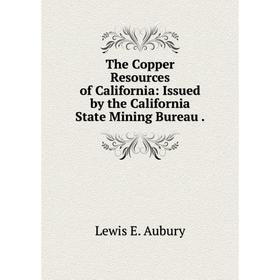 

Книга The Copper Resources of California: Issued by the California State Mining Bureau.