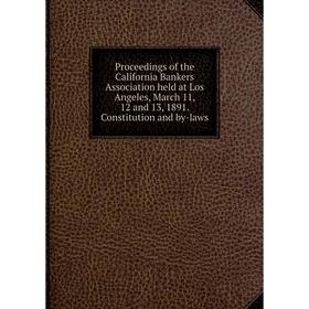 

Книга Proceedings of the California Bankers Association held at Los Angeles, March 11, 12 and 13, 1891. Constitution and by-laws