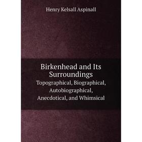 

Книга Birkenhead and Its Surroundings Topographical, Biographical, Autobiographical, Anecdotical, and Whimsical
