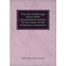 

Книга The life of Elbridge Gerry. With contemporary letters. To the close of the American revolution