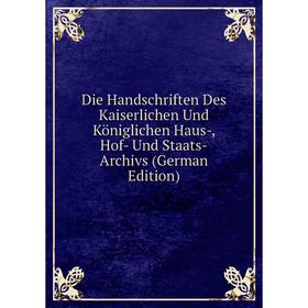 

Книга Die Handschriften Des Kaiserlichen Und Königlichen Haus-, Hof- Und Staats-Archivs (German Edition)