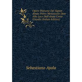 

Книга Opere Postume Del Signor Abate Pietro Metastasio Date Alla Luce Dall'abate Conte D'ayala