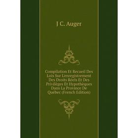 

Книга Compilation Et Recueil Des Lois Sur L'enregistrement Des Droits Réels Et Des Privilèges Et Hypothèques Dans La Province De Québec (French Editio