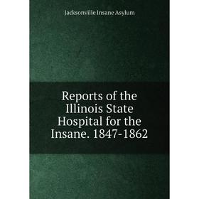 

Книга Reports of the Illinois State Hospital for the Insane. 1847-1862
