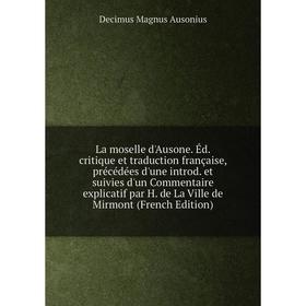 

Книга La moselle d'Ausone. Éd. critique et traduction française, précédées d'une introd. et suivies d'un Commentaire explicatif par H. de La Ville de