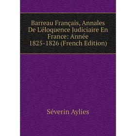 

Книга Barreau Français, Annales De L'éloquence Judiciaire En France: Année 1825-1826 (French Edition)