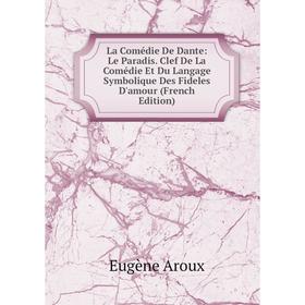 

Книга La Comédie De Dante: Le Paradis. Clef De La Comédie Et Du Langage Symbolique Des Fideles D'amour