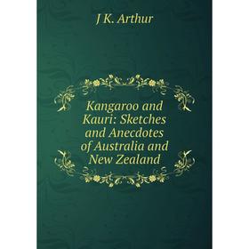 

Книга Kangaroo and Kauri: Sketches and Anecdotes of Australia and New Zealand