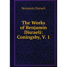 

Книга The Works of Benjamin Disraeli: Coningsby, V. 1