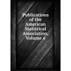 

Книга Publications of the American Statistical Association, Volume 6