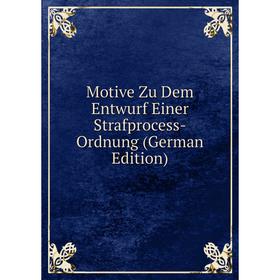 

Книга Motive Zu Dem Entwurf Einer Strafprocess-Ordnung