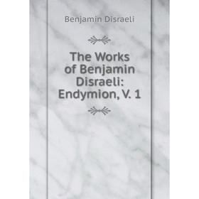 

Книга The Works of Benjamin Disraeli: Endymion, V. 1