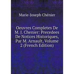 

Книга Oeuvres Completes De M J Chenier: Precedees De Notices historiques, par M Arnault, Volume 2