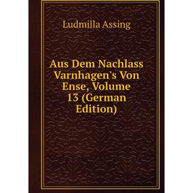 

Книга Aus Dem Nachlass Varnhagen's Von Ense, Volume 13 (German Edition)