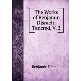 

Книга The Works of Benjamin Disraeli: Tancred, V. 2