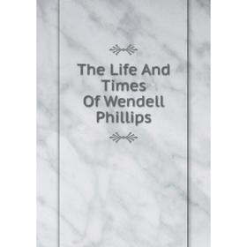 

Книга The Life And Times Of Wendell Phillips