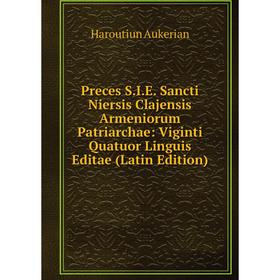 

Книга Preces S.I.E. Sancti Niersis Clajensis Armeniorum Patriarchae: Viginti Quatuor Linguis Editae (Latin Edition)