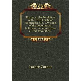 

Книга History of the Revolution of the 18Th Fructidor (September 4Th, 1797) and of the Deportations to Guiana, in Consequence of That Revolution.